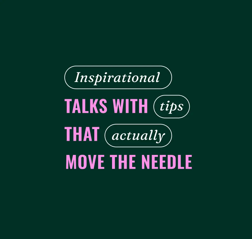 Inspirational talks with tips that actually move the needle